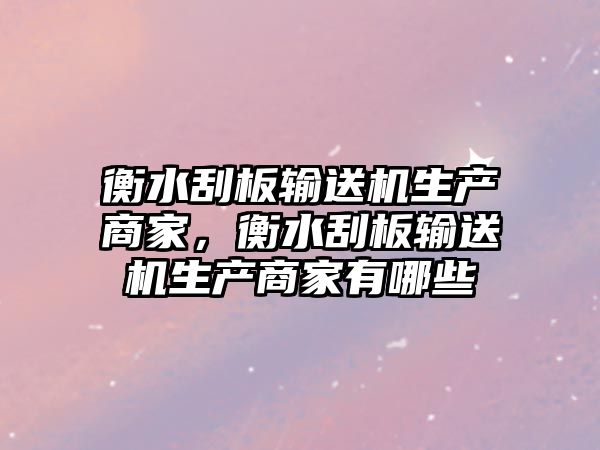 衡水刮板輸送機生產商家，衡水刮板輸送機生產商家有哪些