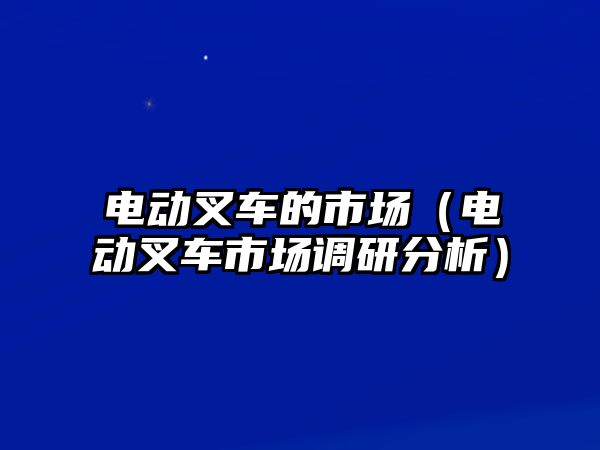 電動叉車的市場（電動叉車市場調(diào)研分析）