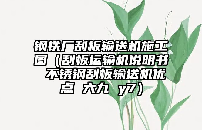 鋼鐵廠刮板輸送機(jī)施工圖（刮板運(yùn)輸機(jī)說(shuō)明書(shū) 不銹鋼刮板輸送機(jī)優(yōu)點(diǎn) 六九 y7）