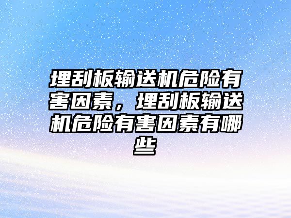 埋刮板輸送機(jī)危險有害因素，埋刮板輸送機(jī)危險有害因素有哪些