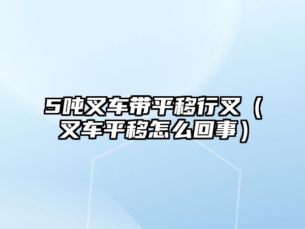 5噸叉車帶平移行叉（叉車平移怎么回事）