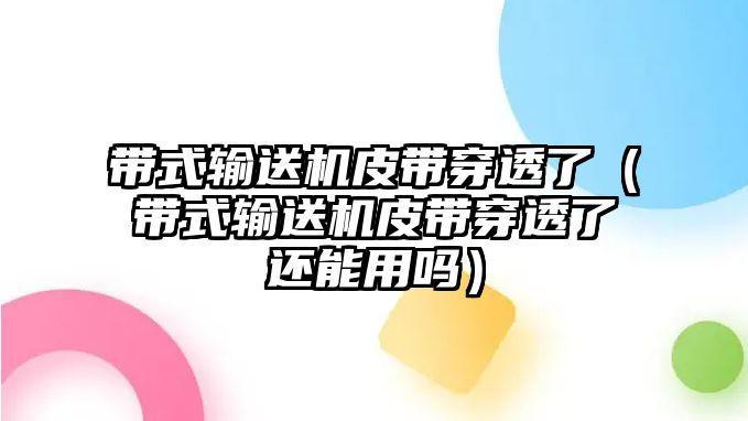 帶式輸送機(jī)皮帶穿透了（帶式輸送機(jī)皮帶穿透了還能用嗎）