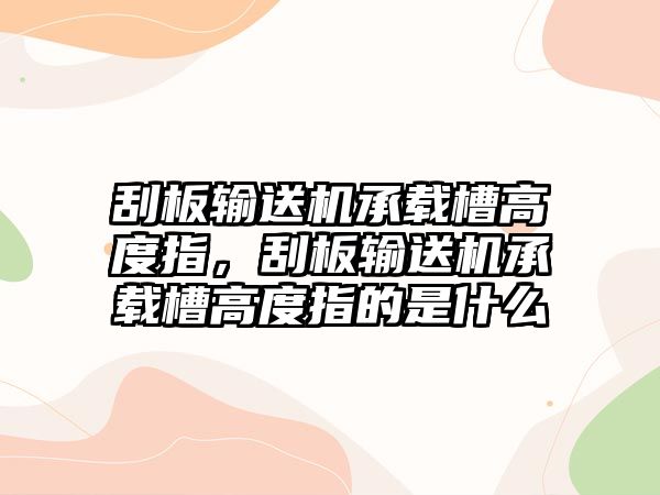 刮板輸送機(jī)承載槽高度指，刮板輸送機(jī)承載槽高度指的是什么