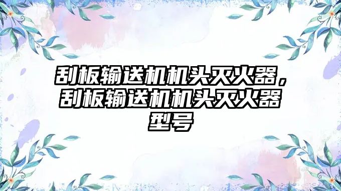 刮板輸送機(jī)機(jī)頭滅火器，刮板輸送機(jī)機(jī)頭滅火器型號(hào)