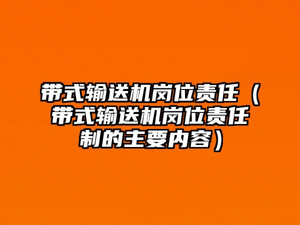 帶式輸送機崗位責任（帶式輸送機崗位責任制的主要內(nèi)容）