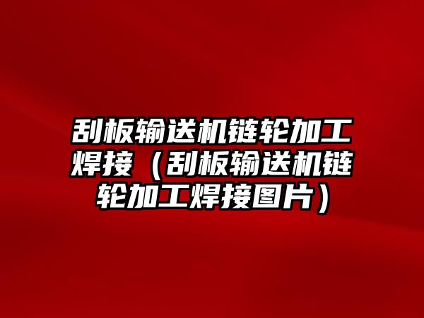 刮板輸送機(jī)鏈輪加工焊接（刮板輸送機(jī)鏈輪加工焊接圖片）