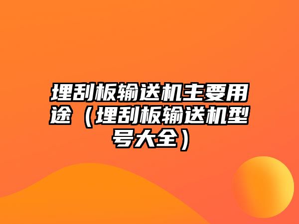 埋刮板輸送機主要用途（埋刮板輸送機型號大全）