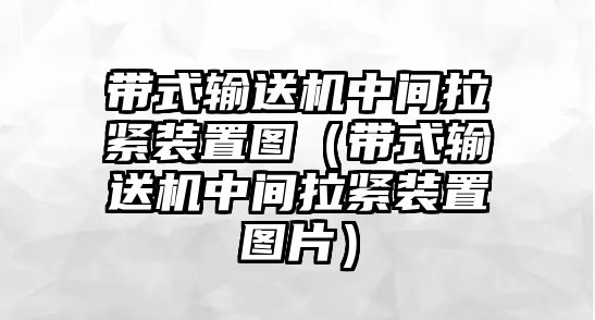 帶式輸送機中間拉緊裝置圖（帶式輸送機中間拉緊裝置圖片）