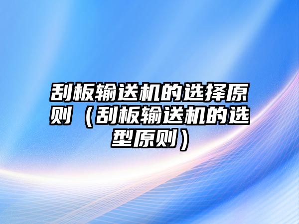 刮板輸送機(jī)的選擇原則（刮板輸送機(jī)的選型原則）