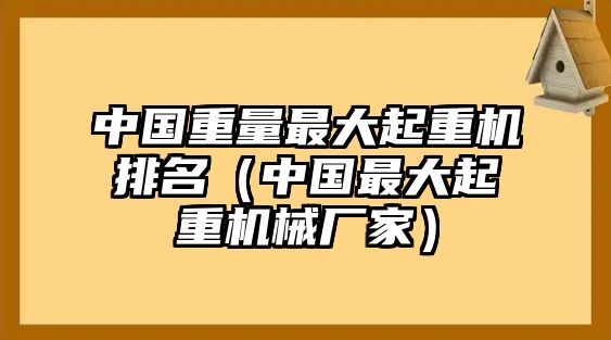 中國(guó)重量最大起重機(jī)排名（中國(guó)最大起重機(jī)械廠家）