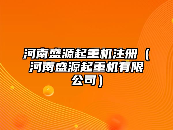 河南盛源起重機(jī)注冊（河南盛源起重機(jī)有限公司）