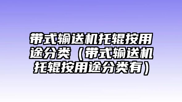 帶式輸送機(jī)托輥按用途分類（帶式輸送機(jī)托輥按用途分類有）