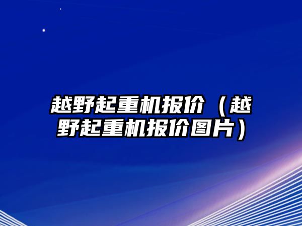 越野起重機(jī)報(bào)價(jià)（越野起重機(jī)報(bào)價(jià)圖片）