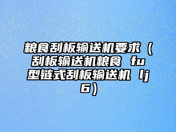 糧食刮板輸送機(jī)要求（刮板輸送機(jī)糧食 fu型鏈?zhǔn)焦伟遢斔蜋C(jī) lj6）