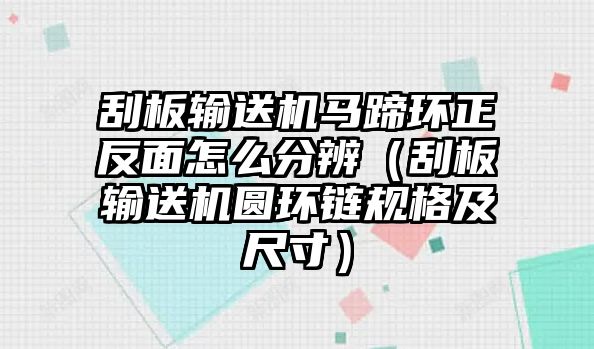 刮板輸送機馬蹄環(huán)正反面怎么分辨（刮板輸送機圓環(huán)鏈規(guī)格及尺寸）