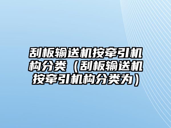 刮板輸送機(jī)按牽引機(jī)構(gòu)分類（刮板輸送機(jī)按牽引機(jī)構(gòu)分類為）