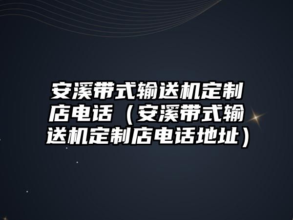 安溪帶式輸送機(jī)定制店電話（安溪帶式輸送機(jī)定制店電話地址）