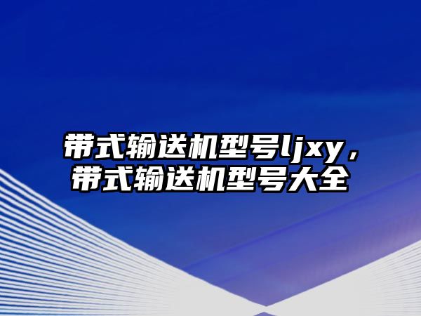 帶式輸送機(jī)型號(hào)ljxy，帶式輸送機(jī)型號(hào)大全