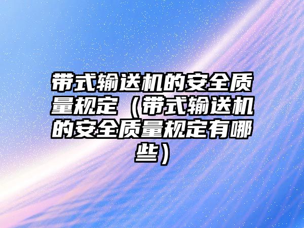 帶式輸送機的安全質(zhì)量規(guī)定（帶式輸送機的安全質(zhì)量規(guī)定有哪些）