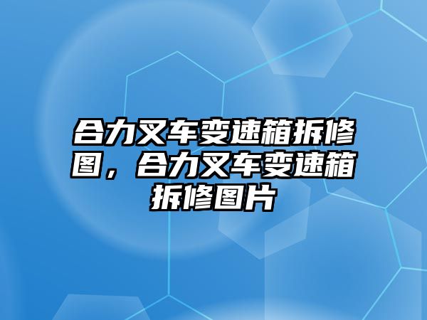 合力叉車變速箱拆修圖，合力叉車變速箱拆修圖片