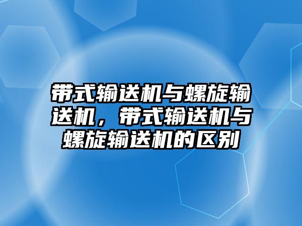 帶式輸送機與螺旋輸送機，帶式輸送機與螺旋輸送機的區(qū)別