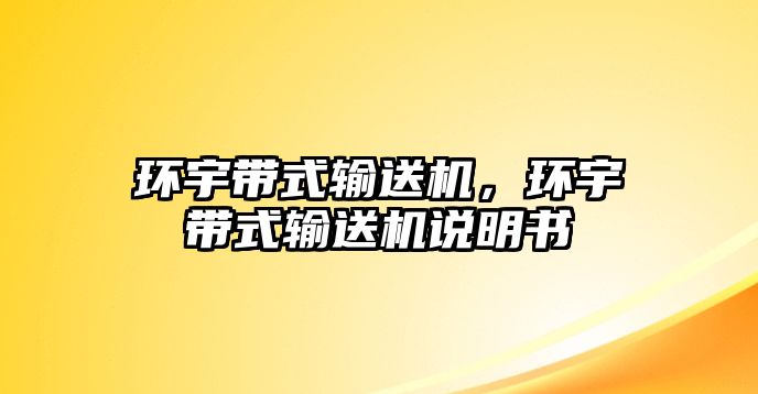 環(huán)宇帶式輸送機(jī)，環(huán)宇帶式輸送機(jī)說(shuō)明書(shū)