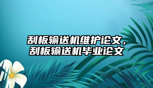 刮板輸送機維護論文，刮板輸送機畢業(yè)論文