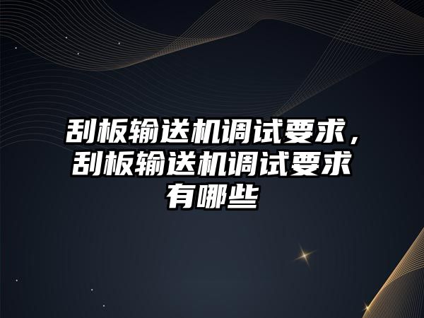 刮板輸送機(jī)調(diào)試要求，刮板輸送機(jī)調(diào)試要求有哪些