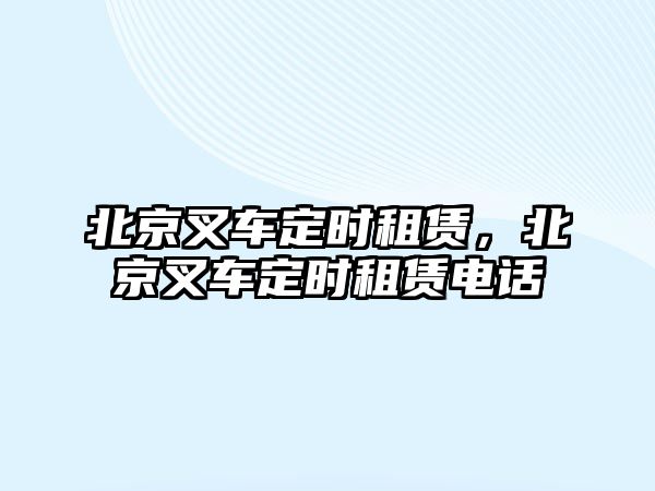 北京叉車定時(shí)租賃，北京叉車定時(shí)租賃電話