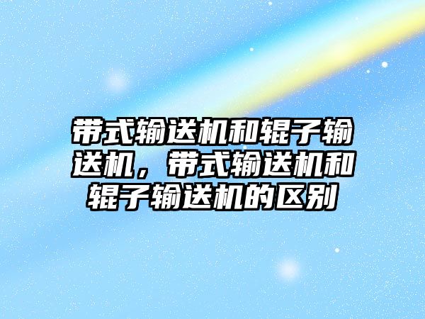 帶式輸送機(jī)和輥?zhàn)虞斔蜋C(jī)，帶式輸送機(jī)和輥?zhàn)虞斔蜋C(jī)的區(qū)別