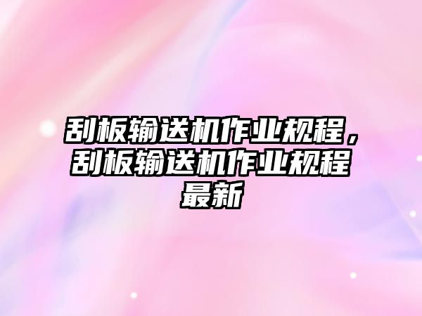 刮板輸送機作業(yè)規(guī)程，刮板輸送機作業(yè)規(guī)程最新