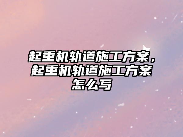 起重機軌道施工方案，起重機軌道施工方案怎么寫