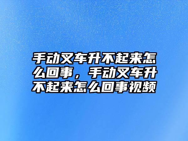 手動叉車升不起來怎么回事，手動叉車升不起來怎么回事視頻