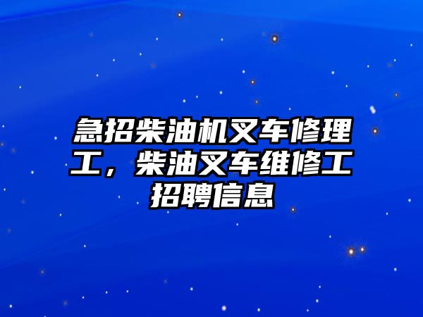 急招柴油機叉車修理工，柴油叉車維修工招聘信息