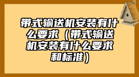 帶式輸送機安裝有什么要求（帶式輸送機安裝有什么要求和標準）