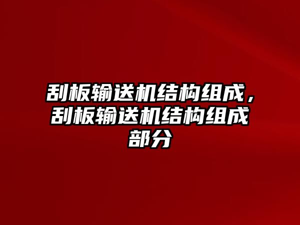 刮板輸送機(jī)結(jié)構(gòu)組成，刮板輸送機(jī)結(jié)構(gòu)組成部分