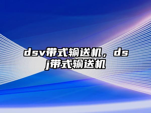 dsv帶式輸送機(jī)，dsj帶式輸送機(jī)