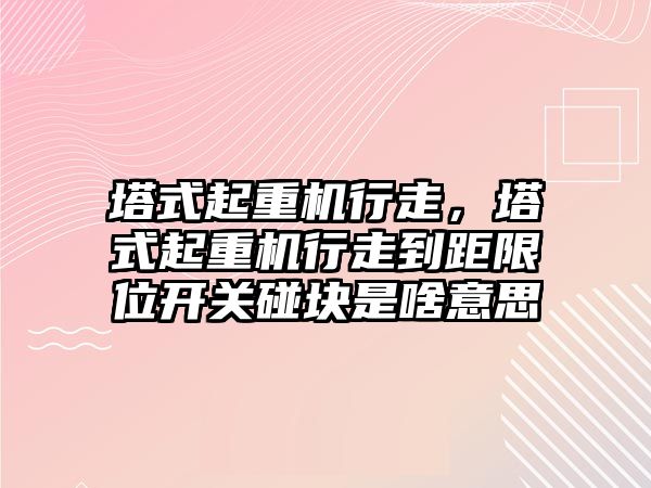 塔式起重機行走，塔式起重機行走到距限位開關(guān)碰塊是啥意思