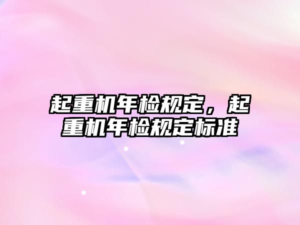 起重機年檢規(guī)定，起重機年檢規(guī)定標準