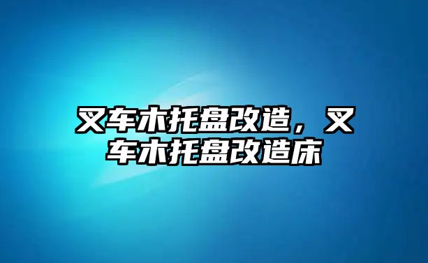 叉車木托盤改造，叉車木托盤改造床