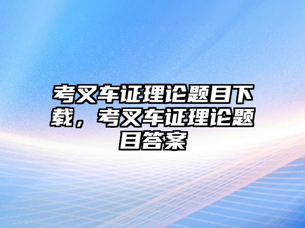 考叉車證理論題目下載，考叉車證理論題目答案