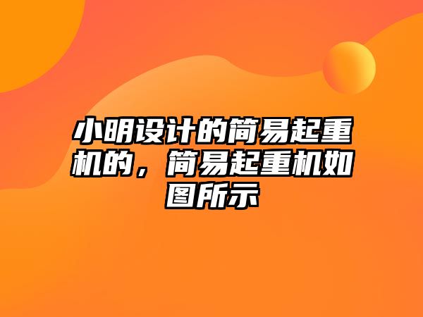 小明設(shè)計的簡易起重機的，簡易起重機如圖所示