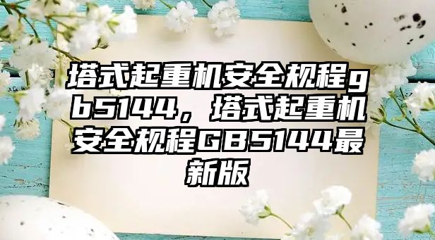 塔式起重機安全規(guī)程gb5144，塔式起重機安全規(guī)程GB5144最新版