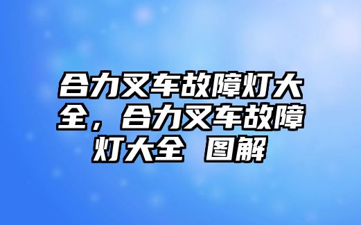 合力叉車故障燈大全，合力叉車故障燈大全 圖解