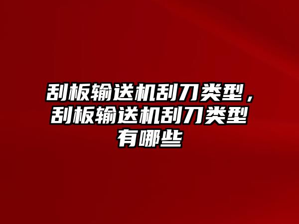 刮板輸送機刮刀類(lèi)型，刮板輸送機刮刀類(lèi)型有哪些