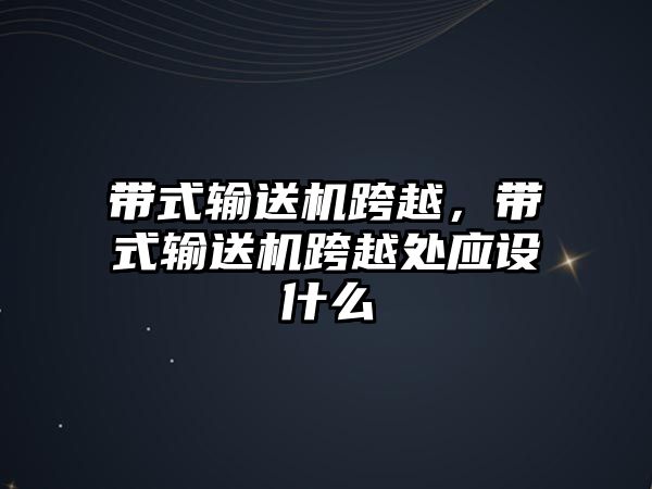 帶式輸送機(jī)跨越，帶式輸送機(jī)跨越處應(yīng)設(shè)什么