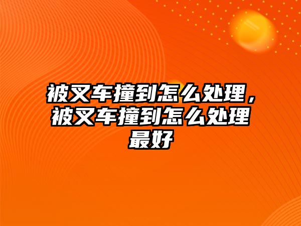 被叉車撞到怎么處理，被叉車撞到怎么處理最好