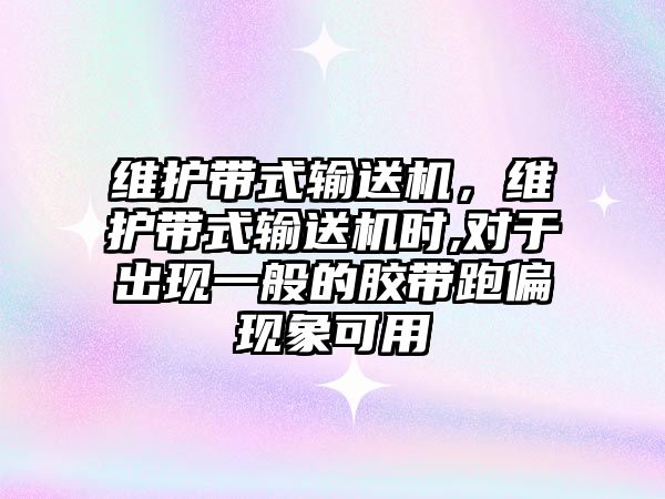 維護帶式輸送機，維護帶式輸送機時(shí),對于出現一般的膠帶跑偏現象可用