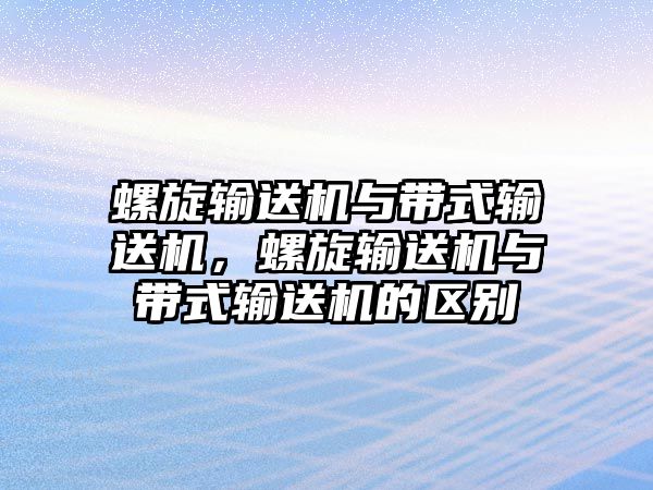 螺旋輸送機與帶式輸送機，螺旋輸送機與帶式輸送機的區(qū)別