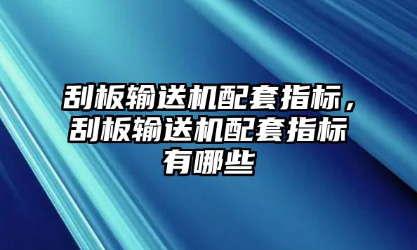 刮板輸送機(jī)配套指標(biāo)，刮板輸送機(jī)配套指標(biāo)有哪些